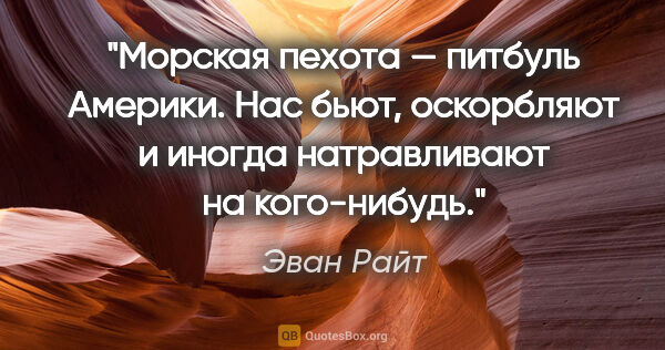 Эван Райт цитата: "Морская пехота — питбуль Америки. Нас бьют, оскорбляют и..."