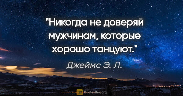 Джеймс Э. Л. цитата: ""Никогда не доверяй мужчинам, которые хорошо танцуют.""