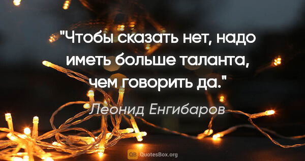 Леонид Енгибаров цитата: "Чтобы сказать «нет», надо иметь больше таланта, чем говорить..."