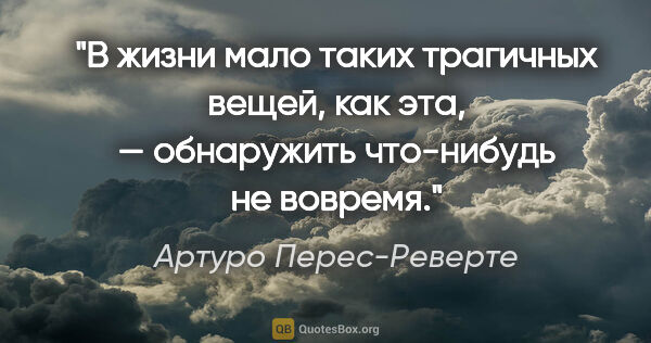 Артуро Перес-Реверте цитата: "В жизни мало таких трагичных вещей, как эта, — обнаружить..."