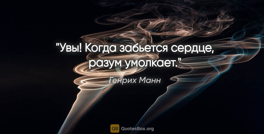 Генрих Манн цитата: "Увы! Когда забьется сердце, разум умолкает."