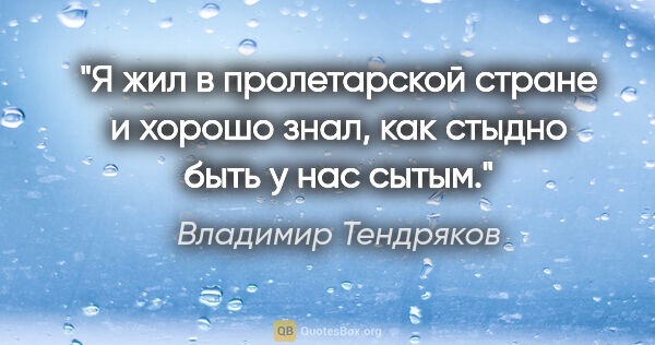 Владимир Тендряков цитата: "Я жил в пролетарской стране и хорошо знал, как стыдно быть у..."