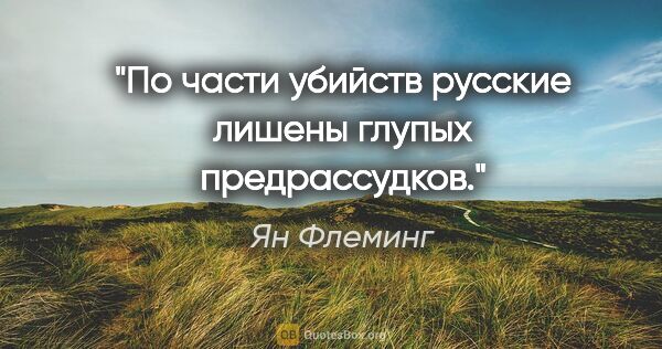 Ян Флеминг цитата: "По части убийств русские лишены глупых предрассудков."