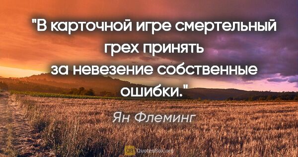 Ян Флеминг цитата: "В карточной игре смертельный грех принять за невезение..."