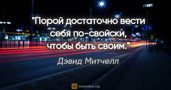 Дэвид Митчелл цитата: "«Порой достаточно вести себя по-свойски, чтобы быть своим»."