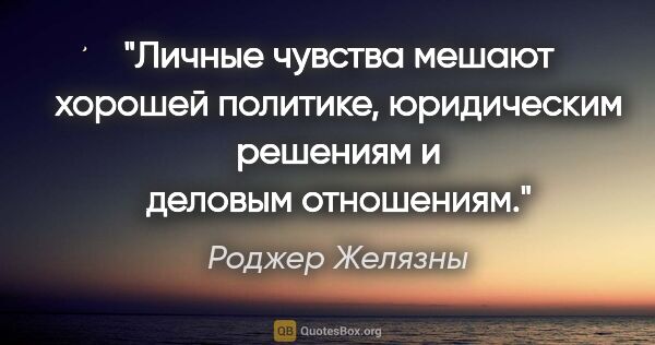 Роджер Желязны цитата: "Личные чувства мешают хорошей политике, юридическим решениям и..."