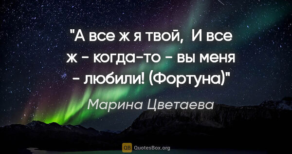 Марина Цветаева цитата: "А все ж я твой, 

И все ж - когда-то - вы меня -..."