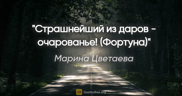 Марина Цветаева цитата: "Страшнейший из даров - очарованье!

("Фортуна")"