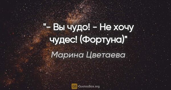 Марина Цветаева цитата: "- Вы чудо!

- Не хочу чудес!

("Фортуна")"