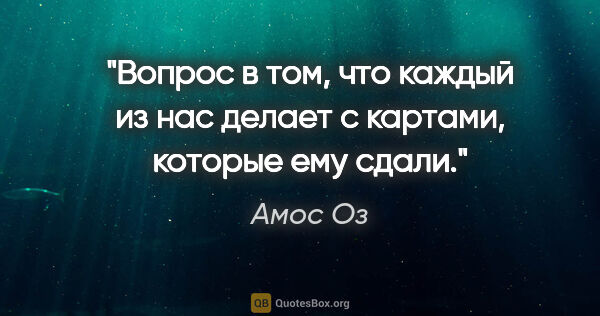 Амос Оз цитата: "Вопрос в том, что каждый из нас делает с картами, которые ему..."