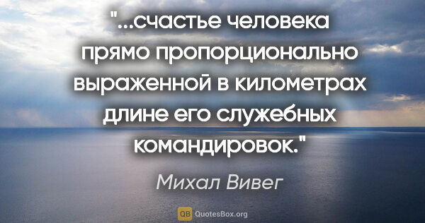 Михал Вивег цитата: "счастье человека прямо пропорционально выраженной в километрах..."