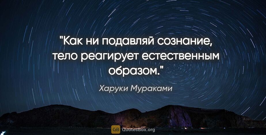 Харуки Мураками цитата: "Как ни подавляй сознание, тело реагирует естественным образом."