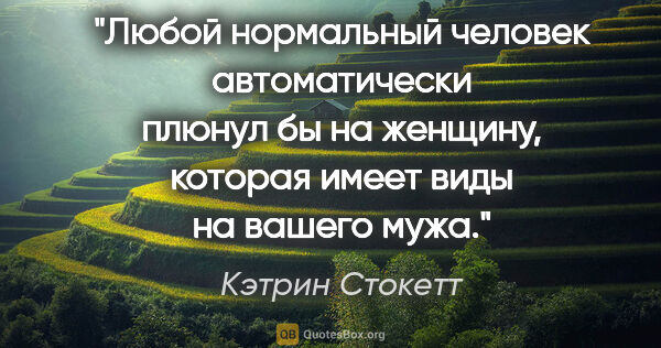 Кэтрин Стокетт цитата: "Любой нормальный человек автоматически плюнул бы на женщину,..."