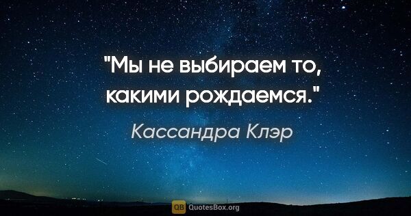 Кассандра Клэр цитата: "Мы не выбираем то, какими рождаемся."