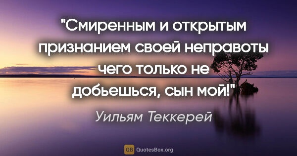 Уильям Теккерей цитата: ""Смиренным и открытым признанием своей неправоты чего только..."