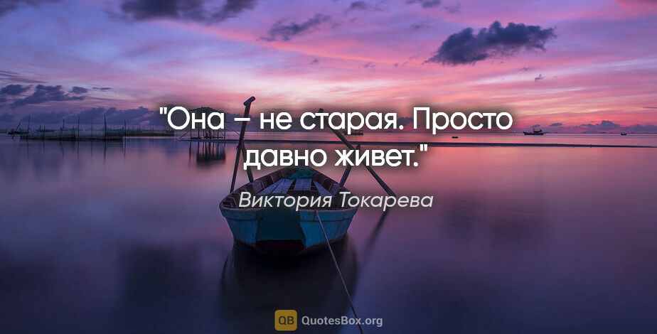 Виктория Токарева цитата: "Она – не старая. Просто давно живет."