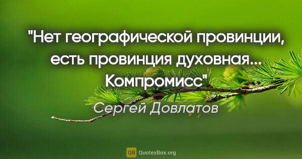 Сергей Довлатов цитата: ""Нет географической провинции, есть провинция..."