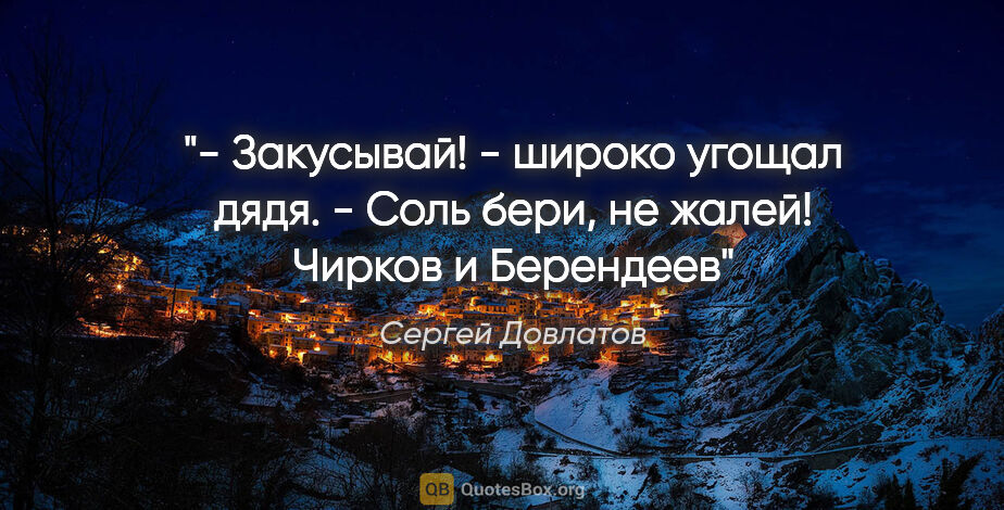 Сергей Довлатов цитата: "- Закусывай! - широко угощал дядя. - Соль бери, не..."