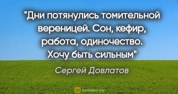 Сергей Довлатов цитата: "Дни потянулись томительной вереницей. Сон, кефир, работа,..."