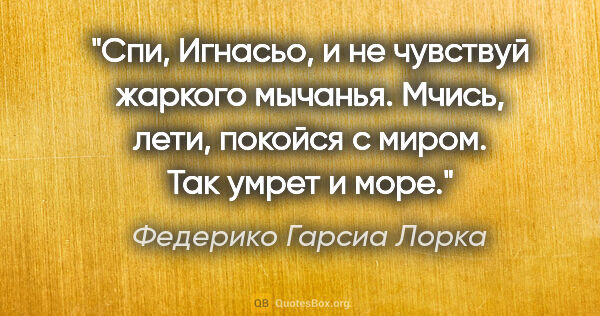 Федерико Гарсиа Лорка цитата: "Спи, Игнасьо, и не чувствуй жаркого мычанья.

Мчись, лети,..."