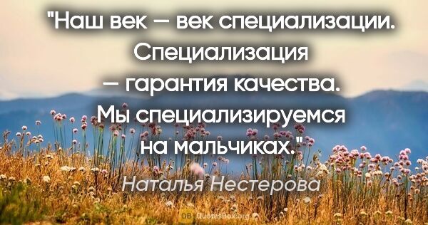 Наталья Нестерова цитата: "Наш век — век специализации. Специализация — гарантия..."