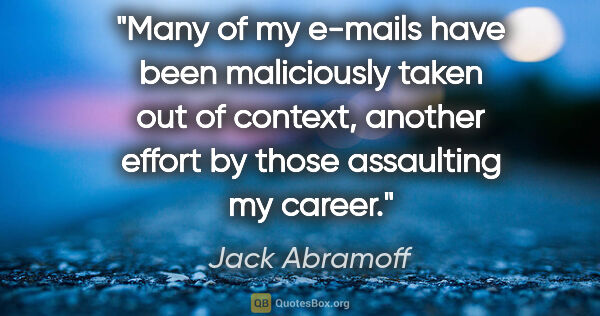 Jack Abramoff quote: "Many of my e-mails have been maliciously taken out of context,..."