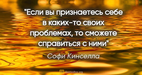 Софи Кинселла цитата: "Если вы признаетесь себе в каких-то своих проблемах, то..."