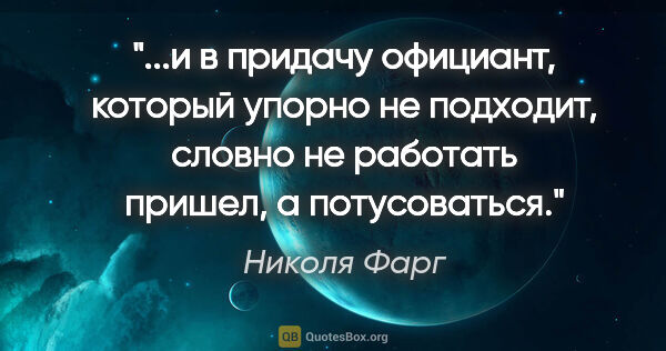 Николя Фарг цитата: "и в придачу официант, который упорно не подходит, словно не..."