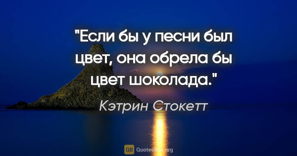 Кэтрин Стокетт цитата: "Если бы у песни был цвет, она обрела бы цвет шоколада."