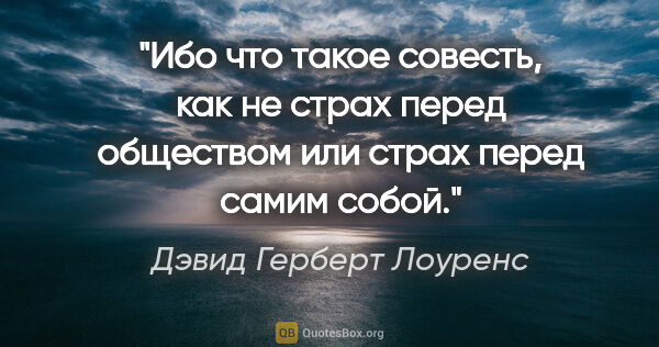 Дэвид Герберт Лоуренс цитата: "Ибо что такое совесть, как не страх перед обществом или страх..."