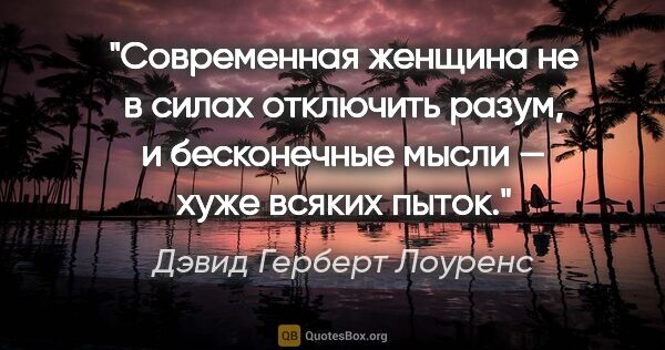 Дэвид Герберт Лоуренс цитата: "Современная женщина не в силах отключить разум, и бесконечные..."