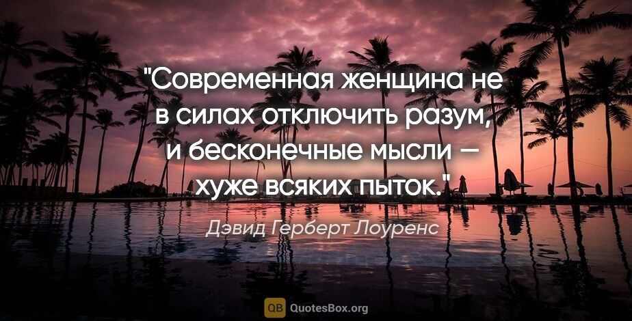 Дэвид Герберт Лоуренс цитата: "Современная женщина не в силах отключить разум, и бесконечные..."