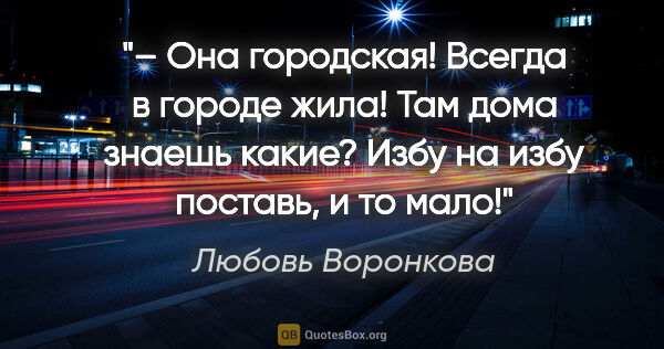 Любовь Воронкова цитата: "– Она городская! Всегда в городе жила! Там дома знаешь какие?..."