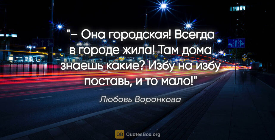 Любовь Воронкова цитата: "– Она городская! Всегда в городе жила! Там дома знаешь какие?..."