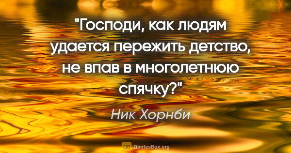 Ник Хорнби цитата: "Господи, как людям удается пережить детство, не впав в..."