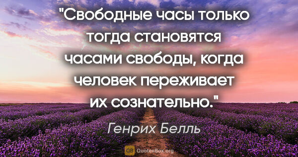 Генрих Белль цитата: "Свободные часы только тогда становятся часами свободы, когда..."