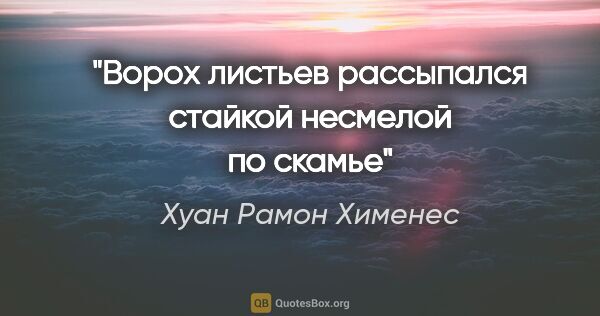 Хуан Рамон Хименес цитата: "Ворох листьев рассыпался стайкой несмелой по скамье"