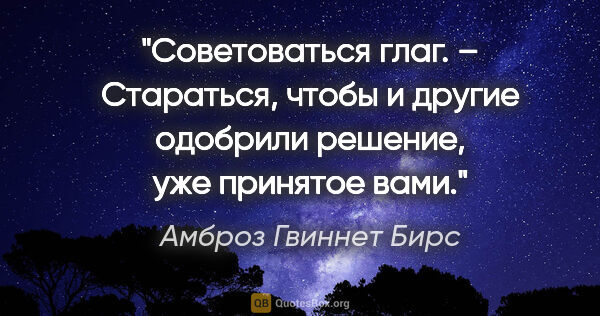 Амброз Гвиннет Бирс цитата: "Советоваться глаг. – Стараться, чтобы и другие одобрили..."