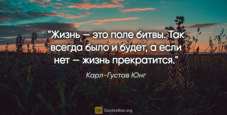 Карл-Густав Юнг цитата: "Жизнь — это поле битвы. Так всегда было и будет, а если нет —..."