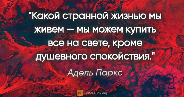 Адель Паркс цитата: "Какой странной жизнью мы живем — мы можем купить все на свете,..."