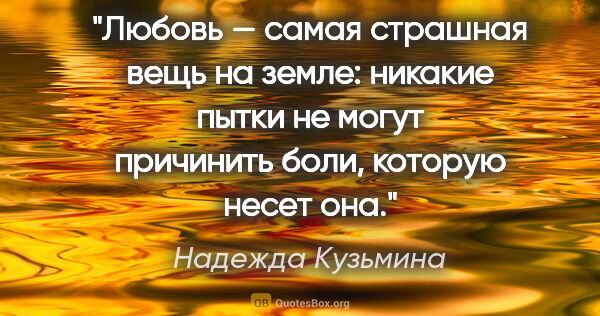 Надежда Кузьмина цитата: "Любовь — самая страшная вещь на земле: никакие пытки не могут..."