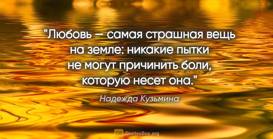 Надежда Кузьмина цитата: "Любовь — самая страшная вещь на земле: никакие пытки не могут..."