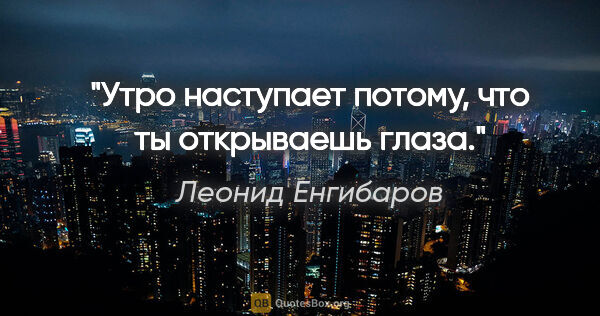 Леонид Енгибаров цитата: "Утро наступает потому, что ты открываешь глаза."