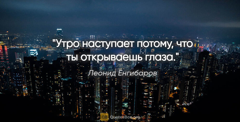 Леонид Енгибаров цитата: "Утро наступает потому, что ты открываешь глаза."