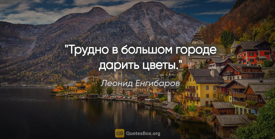 Леонид Енгибаров цитата: "Трудно в большом городе дарить цветы."