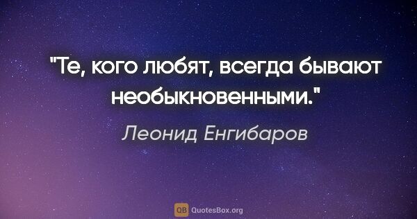 Леонид Енгибаров цитата: "Те, кого любят, всегда бывают необыкновенными."