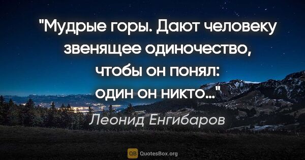 Леонид Енгибаров цитата: "Мудрые горы. Дают человеку звенящее одиночество, чтобы он..."