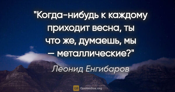 Леонид Енгибаров цитата: "Когда-нибудь к каждому приходит весна, ты что же, думаешь, мы..."