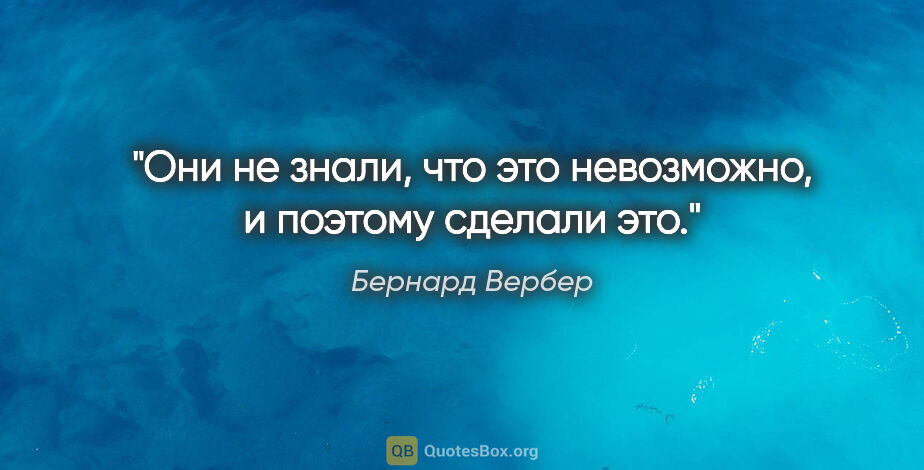 Бернард Вербер цитата: "Они не знали, что это невозможно, и поэтому сделали это."