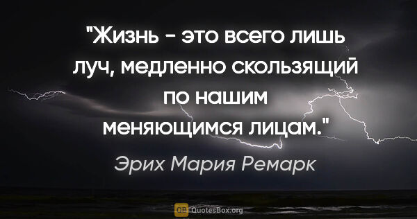 Эрих Мария Ремарк цитата: "Жизнь - это всего лишь луч, медленно скользящий по нашим..."